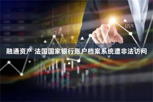 融通资产 法国国家银行账户档案系统遭非法访问