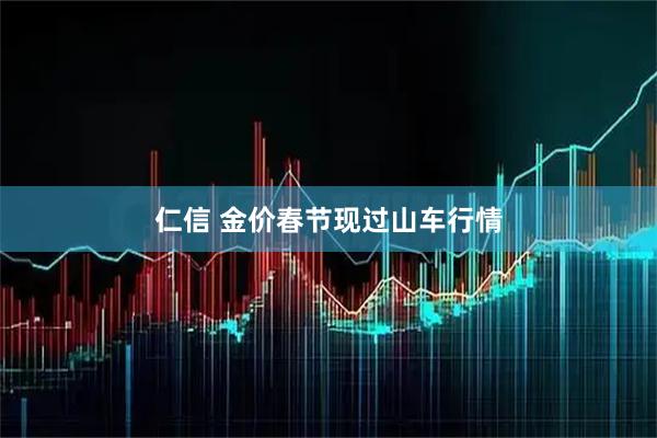 仁信 金价春节现过山车行情