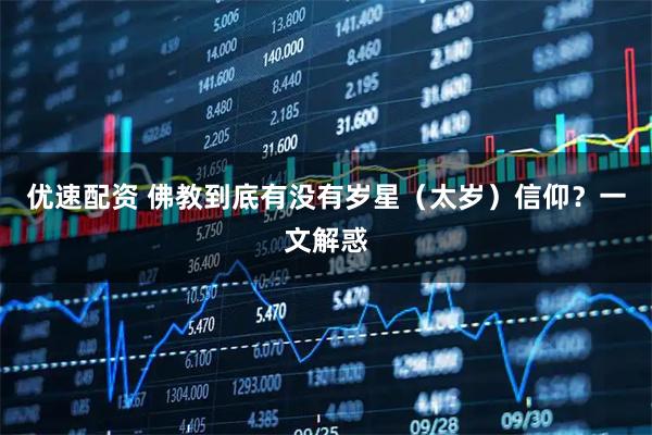 优速配资 佛教到底有没有岁星（太岁）信仰？一文解惑