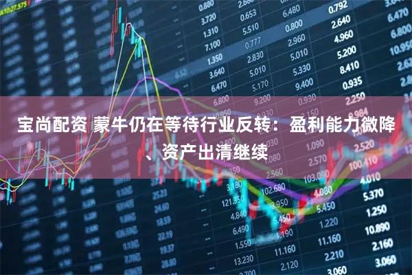 宝尚配资 蒙牛仍在等待行业反转：盈利能力微降、资产出清继续