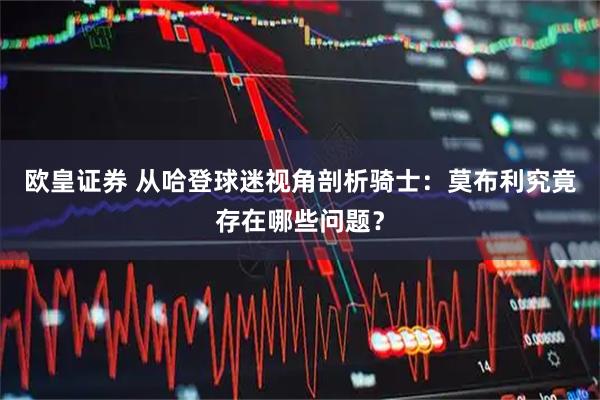 欧皇证券 从哈登球迷视角剖析骑士：莫布利究竟存在哪些问题？
