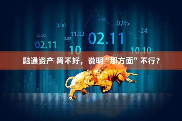 融通资产 肾不好，说明“那方面”不行？