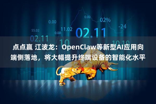 点点赢 江波龙:OpenClaw等新型AI应用向端侧落地,将大幅提升终端设备的智能化水平