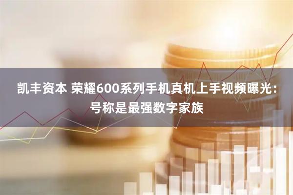 凯丰资本 荣耀600系列手机真机上手视频曝光：号称是最强数字家族