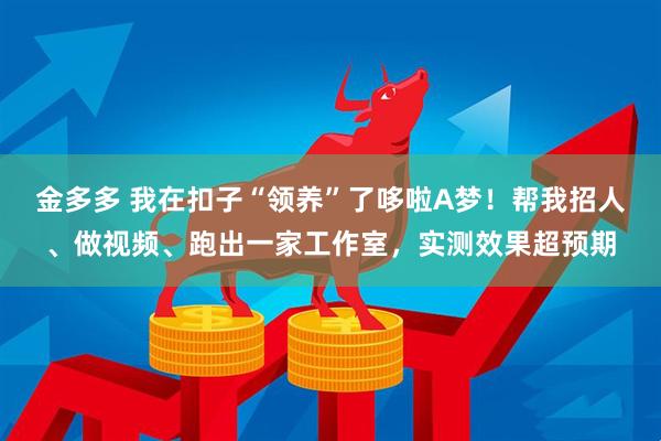 金多多 我在扣子“领养”了哆啦A梦！帮我招人、做视频、跑出一家工作室，实测效果超预期