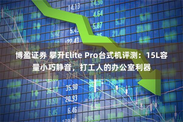 博盈证券 攀升Elite Pro台式机评测：15L容量小巧静音，打工人的办公室利器