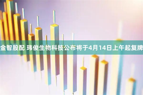 金智股配 玮俊生物科技公布将于4月14日上午起复牌