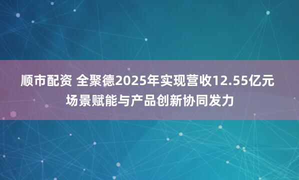 顺市配资 全聚德2025年实现营收12.55亿元 场景赋能与产品创新协同发力