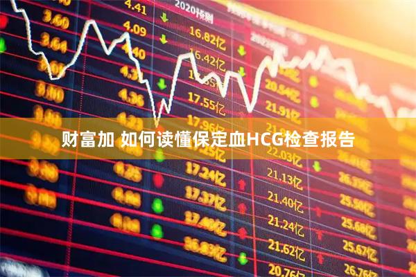 财富加 如何读懂保定血HCG检查报告