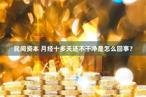 民间资本 月经十多天还不干净是怎么回事？