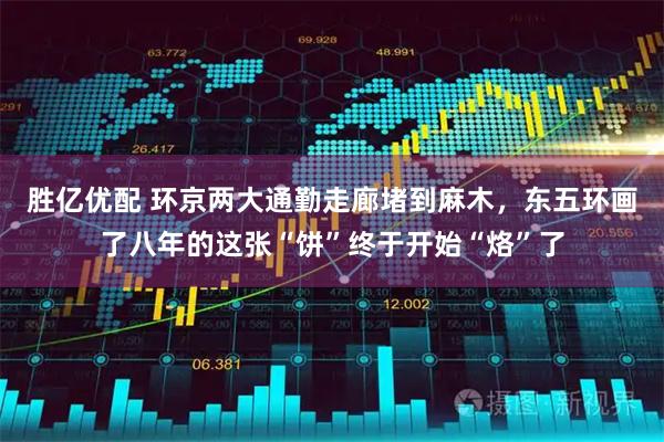 胜亿优配 环京两大通勤走廊堵到麻木,东五环画了八年的这张“饼”终于开始“烙”了