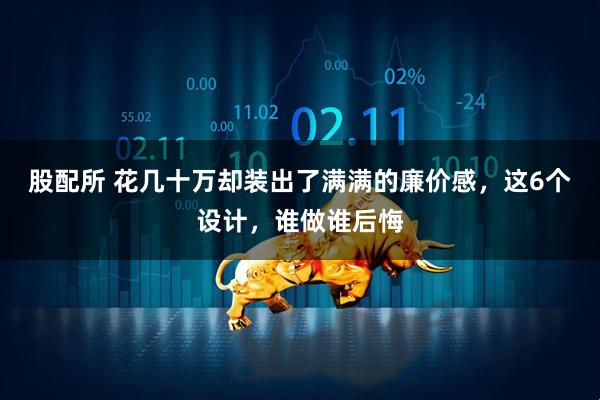 股配所 花几十万却装出了满满的廉价感,这6个设计,谁做谁后悔