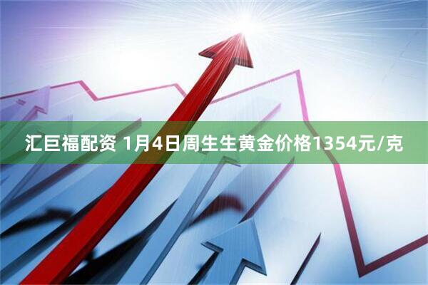 汇巨福配资 1月4日周生生黄金价格1354元/克