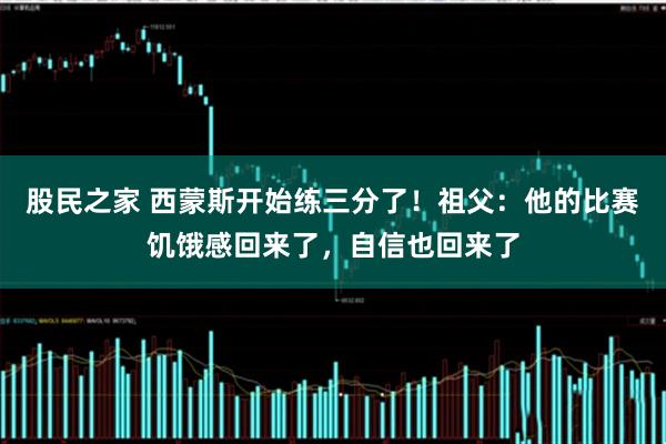 股民之家 西蒙斯开始练三分了！祖父：他的比赛饥饿感回来了，自信也回来了