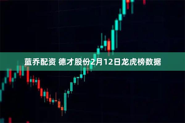 蓝乔配资 德才股份2月12日龙虎榜数据