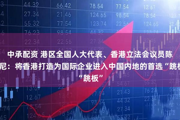 中承配资 港区全国人大代表、香港立法会议员陈仲尼:将香港打造为国际企业进入中国内地的首选“跳板”