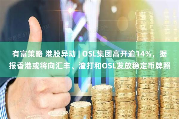 有富策略 港股异动 | OSL集团高开逾14%，据报香港或将向汇丰、渣打和OSL发放稳定币牌照