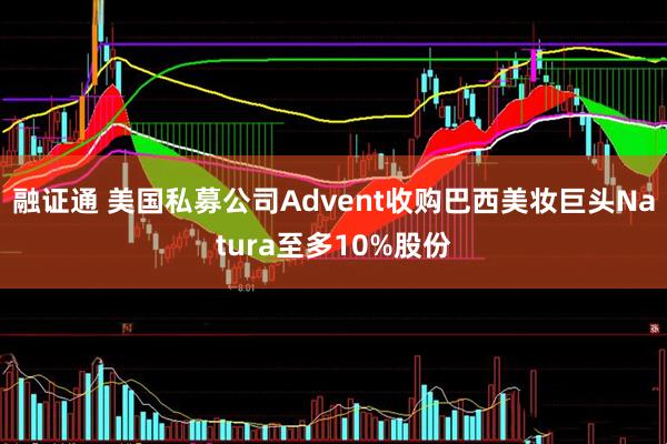 融证通 美国私募公司Advent收购巴西美妆巨头Natura至多10%股份
