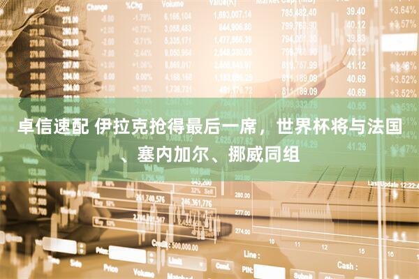 卓信速配 伊拉克抢得最后一席，世界杯将与法国、塞内加尔、挪威同组