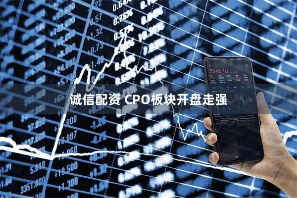 诚信配资 CPO板块开盘走强