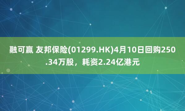 融可赢 友邦保险(01299.HK)4月10日回购250.34万股，耗资2.24亿港元