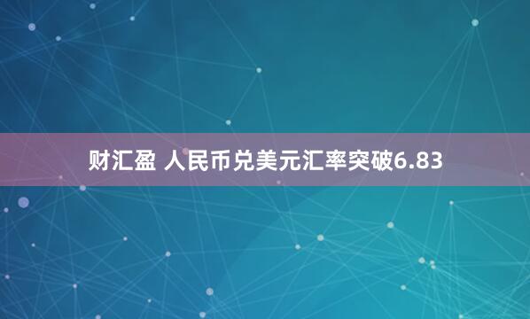 财汇盈 人民币兑美元汇率突破6.83