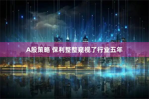 A股策略 保利整整窥视了行业五年