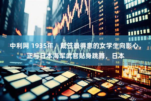 中利网 1935年，戴笠最得意的女学生向影心，正与日本海军武官贴身跳舞，日本