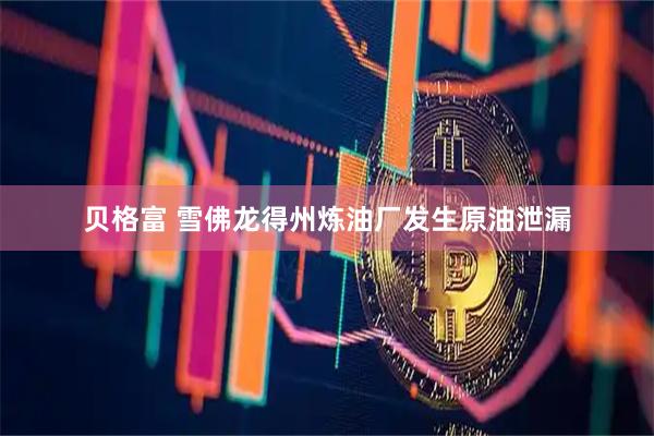 贝格富 雪佛龙得州炼油厂发生原油泄漏