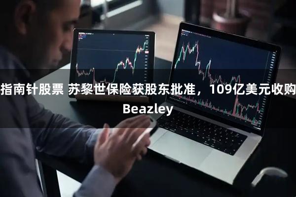 指南针股票 苏黎世保险获股东批准,109亿美元收购Beazley