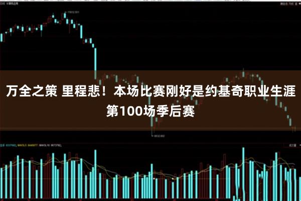 万全之策 里程悲！本场比赛刚好是约基奇职业生涯第100场季后赛