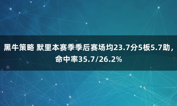 黑牛策略 默里本赛季季后赛场均23.7分5板5.7助，命中率35.7/26.2%