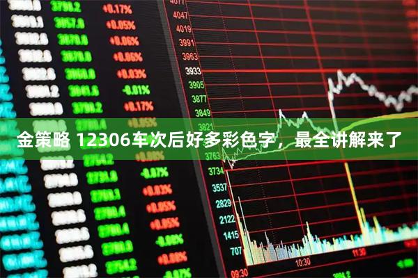 金策略 12306车次后好多彩色字，最全讲解来了