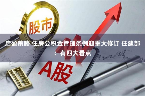 启盈策略 住房公积金管理条例迎重大修订 住建部：有四大看点