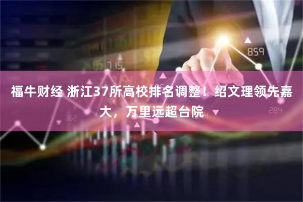 福牛财经 浙江37所高校排名调整！绍文理领先嘉大，万里远超台院