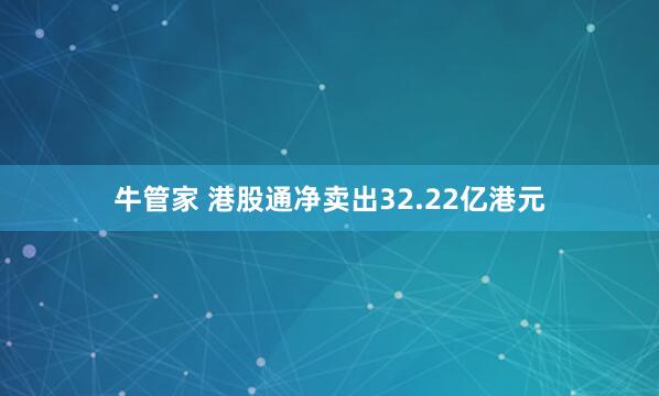 牛管家 港股通净卖出32.22亿港元