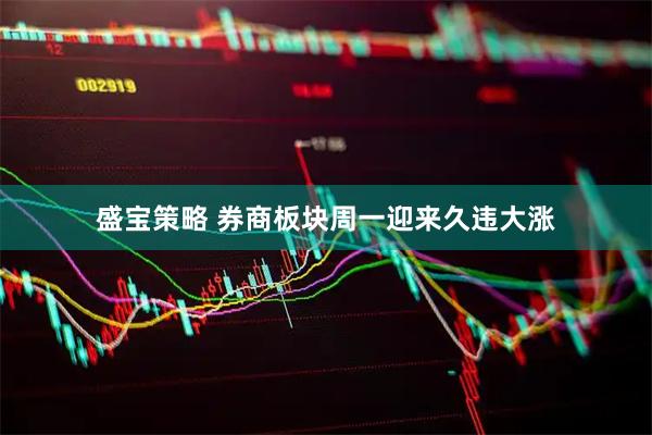 盛宝策略 券商板块周一迎来久违大涨