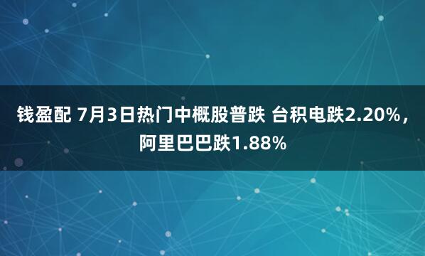 钱盈配 7月3日热门中概股普跌 台积电跌2.20%，阿里巴巴跌1.88%