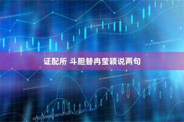 证配所 斗胆替冉莹颖说两句