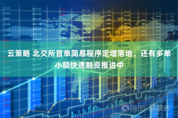 云策略 北交所首单简易程序定增落地，还有多单小额快速融资推进中