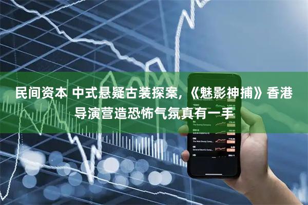 民间资本 中式悬疑古装探案, 《魅影神捕》香港导演营造恐怖气氛真有一手